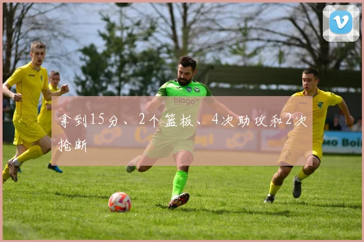 拿到15分、2个篮板、4次助攻和2次抢断