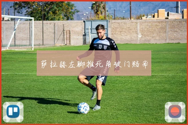 萨拉赫左脚推死角破门赔率