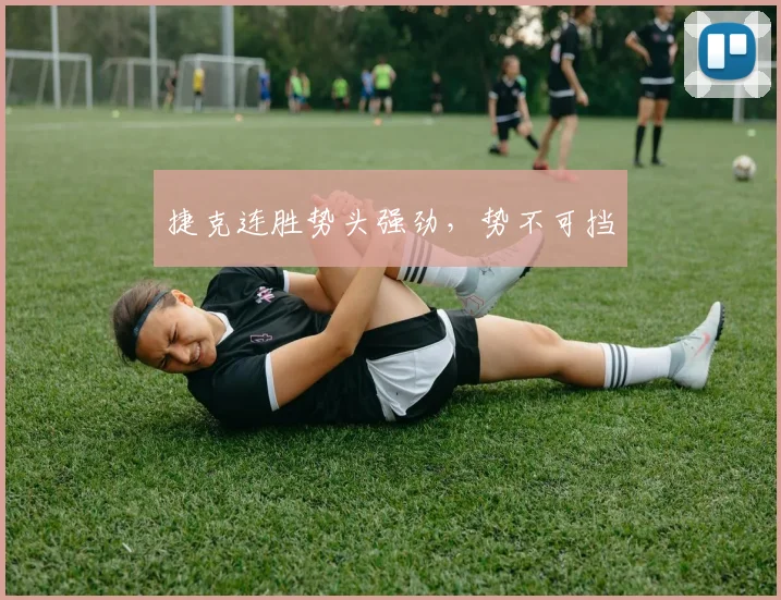 捷克连胜势头强劲，势不可挡
