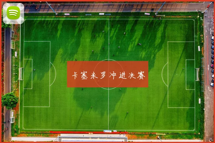 卡塞米罗冲进决赛