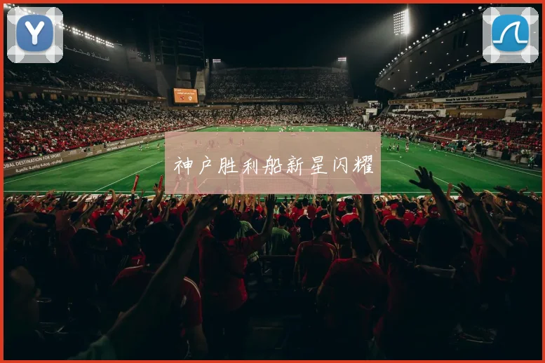 神户胜利船新星闪耀