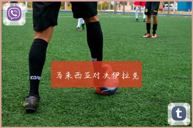 马来西亚对决伊拉克