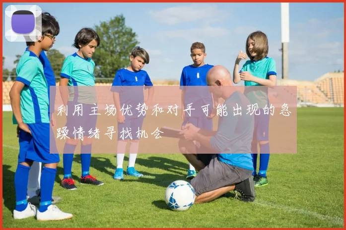 利用主场优势和对手可能出现的急躁情绪寻找机会