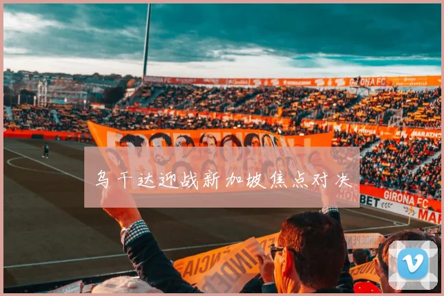 乌干达迎战新加坡焦点对决