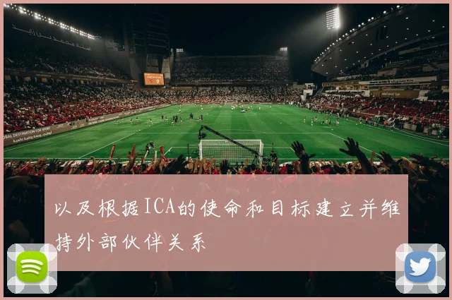 以及根据ICA的使命和目标建立并维持外部伙伴关系