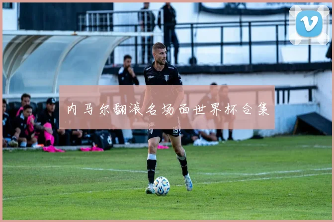 内马尔翻滚名场面世界杯合集