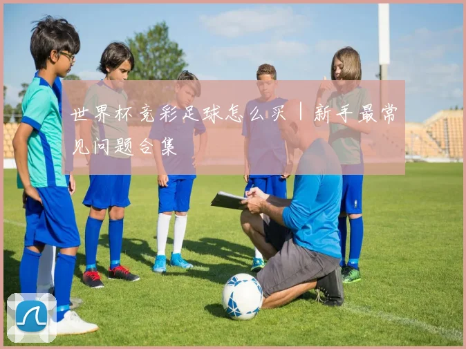 世界杯竞彩足球怎么买｜新手最常见问题合集