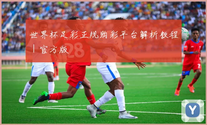 世界杯足彩正规购彩平台解析教程｜官方版