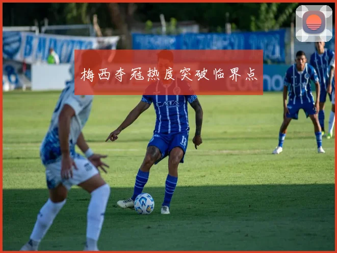 梅西夺冠热度突破临界点