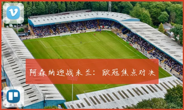 阿森纳迎战米兰：欧冠焦点对决