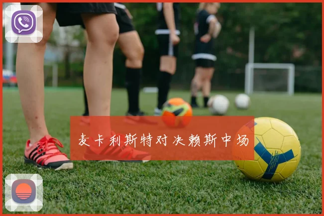 麦卡利斯特对决赖斯中场