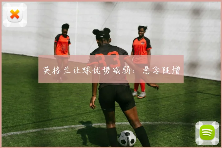 英格兰让球优势减弱，悬念陡增