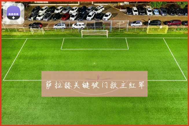 萨拉赫关键破门救主红军