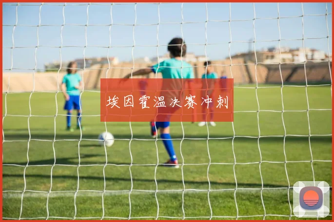 埃因霍温决赛冲刺