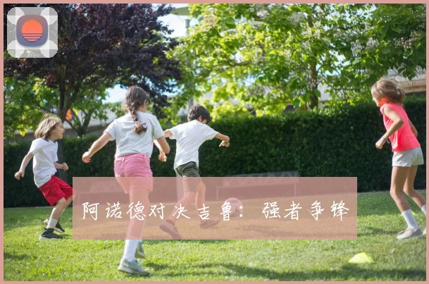 阿诺德对决吉鲁：强者争锋
