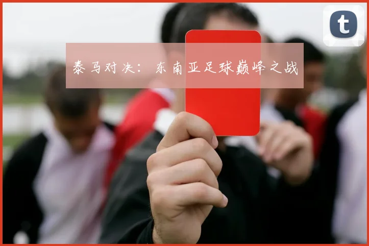 泰马对决：东南亚足球巅峰之战