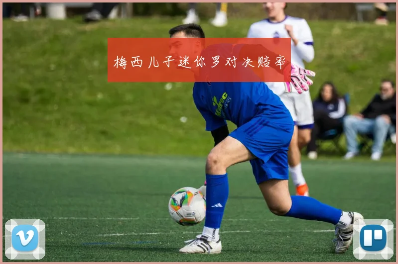 梅西儿子迷你罗对决赔率