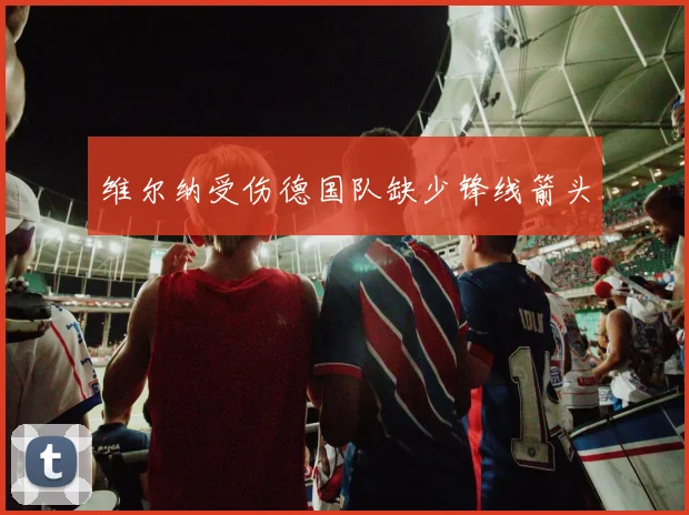 维尔纳受伤德国队缺少锋线箭头