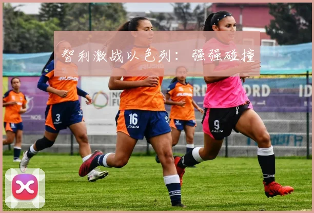 智利激战以色列：强强碰撞