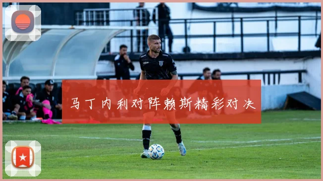 马丁内利对阵赖斯精彩对决