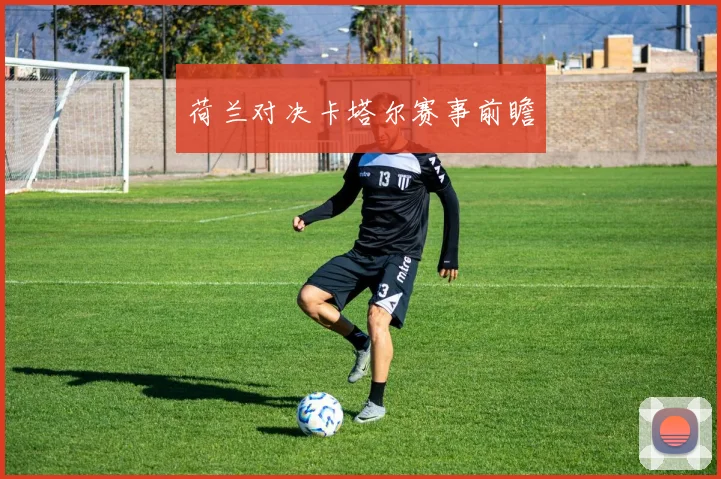 荷兰对决卡塔尔赛事前瞻