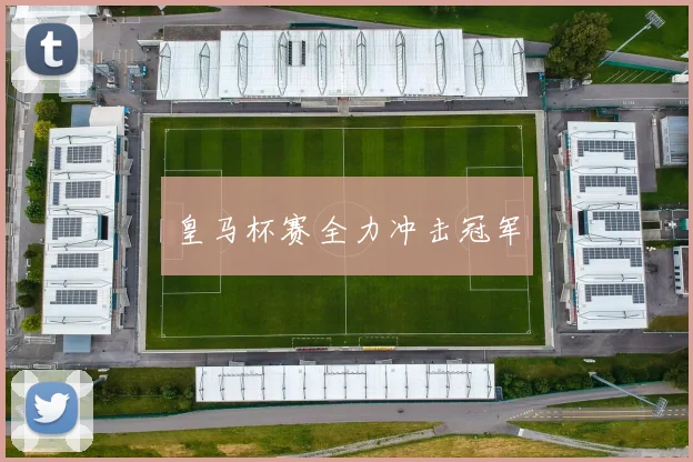皇马杯赛全力冲击冠军