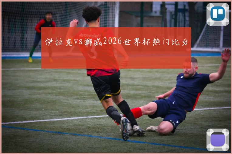 伊拉克vs挪威2026世界杯热门比分