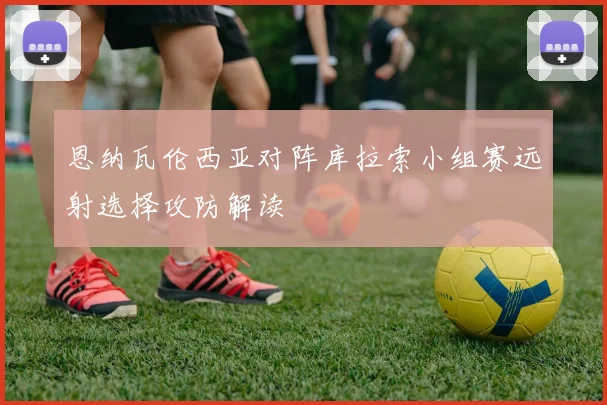 恩纳瓦伦西亚对阵库拉索小组赛远射选择攻防解读
