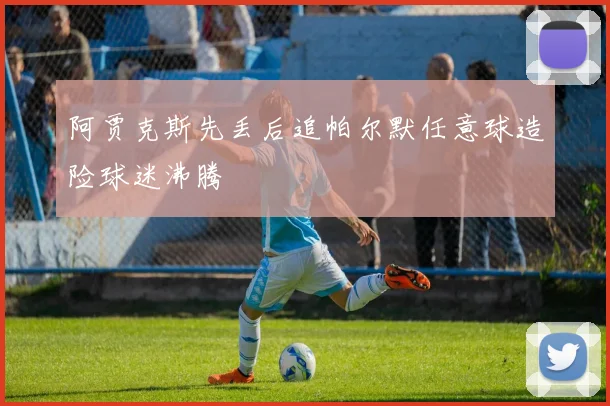 阿贾克斯先丢后追帕尔默任意球造险球迷沸腾