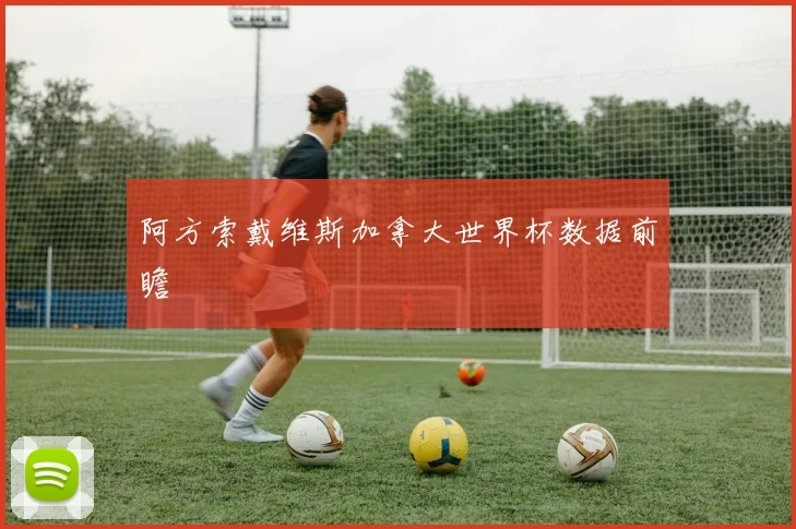 阿方索戴维斯加拿大世界杯数据前瞻