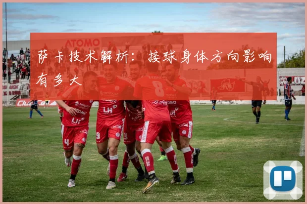 萨卡技术解析:接球身体方向影响有多大