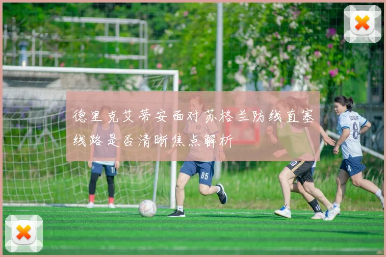 德里克艾蒂安面对苏格兰防线直塞线路是否清晰焦点解析