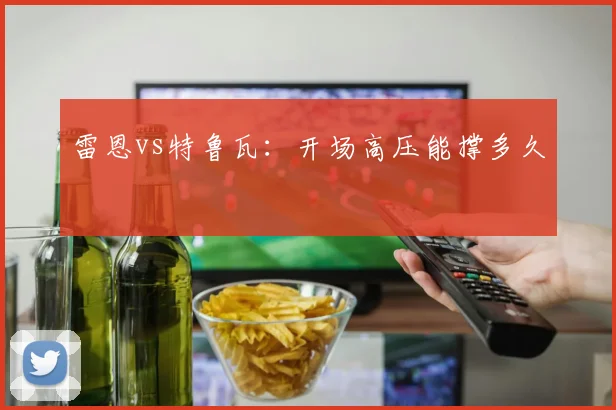 雷恩vs特鲁瓦:开场高压能撑多久