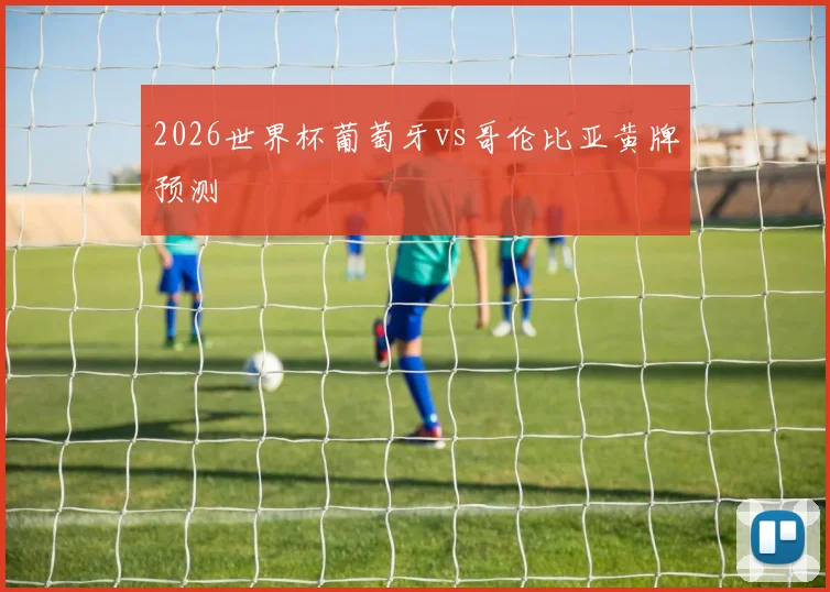 2026世界杯葡萄牙vs哥伦比亚黄牌预测