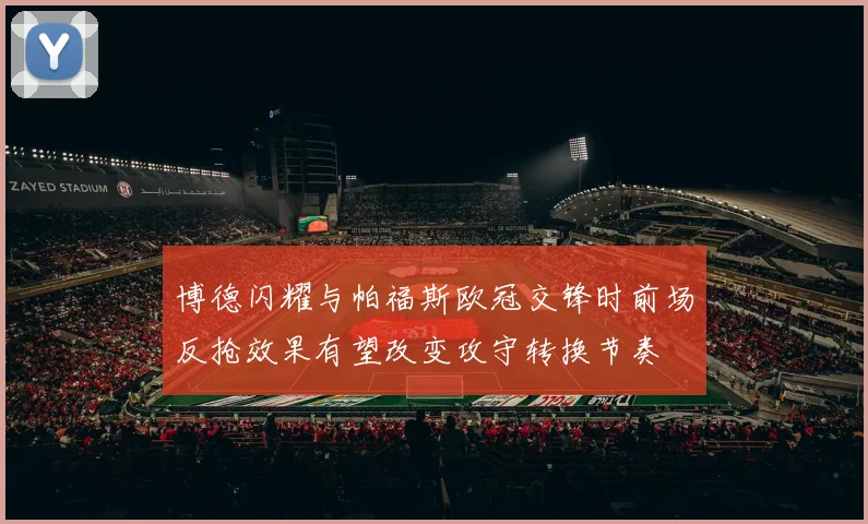 博德闪耀与帕福斯欧冠交锋时前场反抢效果有望改变攻守转换节奏