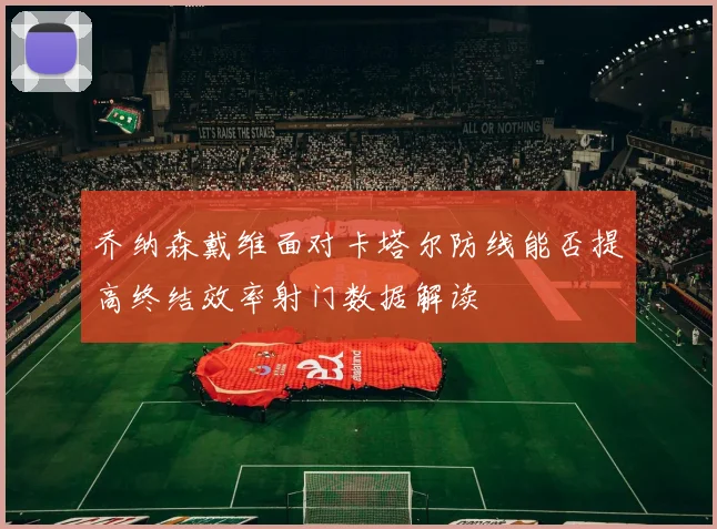乔纳森戴维面对卡塔尔防线能否提高终结效率射门数据解读