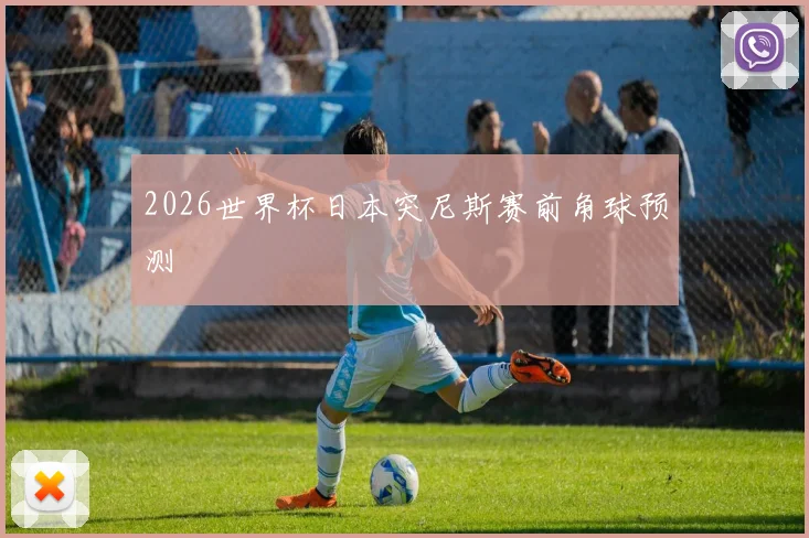 2026世界杯日本突尼斯赛前角球预测