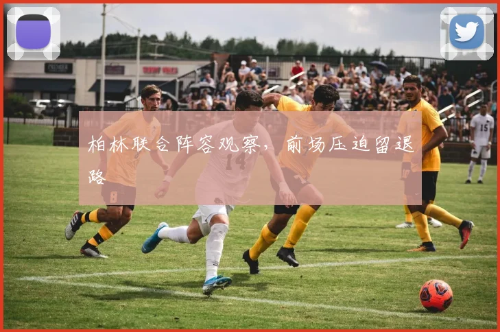 柏林联合阵容观察，前场压迫留退路