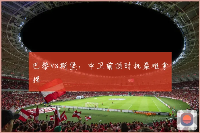 巴黎vs斯堡,中卫前顶时机最难拿捏