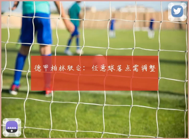 德甲柏林联合:任意球落点需调整