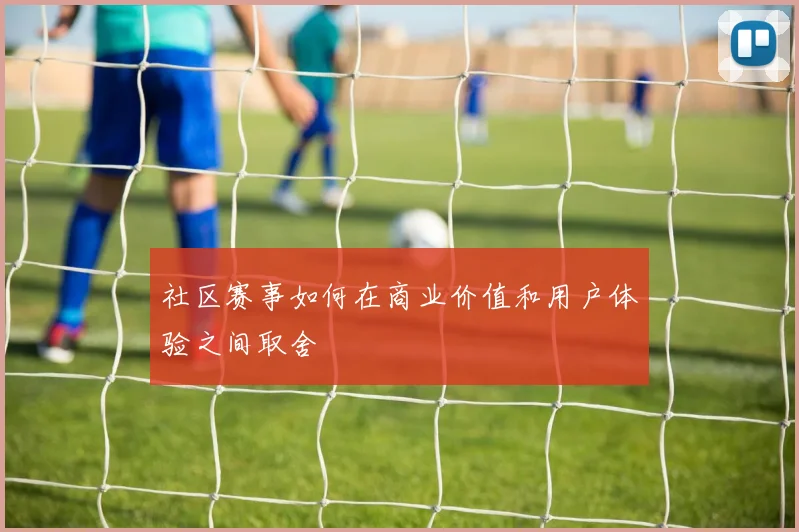 社区赛事如何在商业价值和用户体验之间取舍