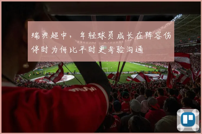 瑞典超中,年轻球员成长在阵容伤停时为何比平时更考验沟通