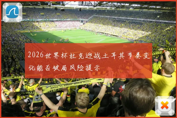 2026世界杯杜克迎战土耳其节奏变化能否破局风险提示