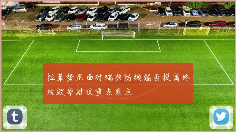 拉莱努尼面对瑞典防线能否提高终结效率进攻重点看点